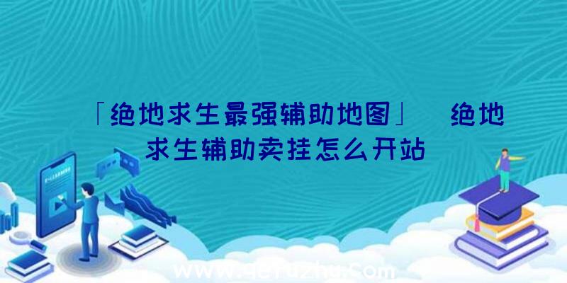 「绝地求生最强辅助地图」|绝地求生辅助卖挂怎么开站